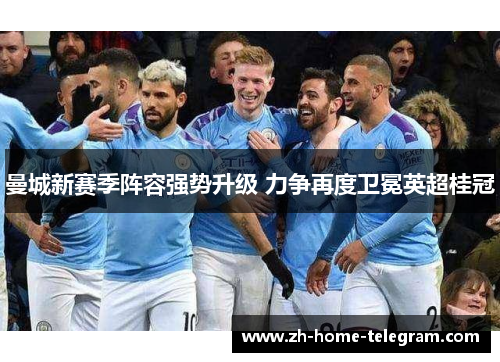 曼城新赛季阵容强势升级 力争再度卫冕英超桂冠