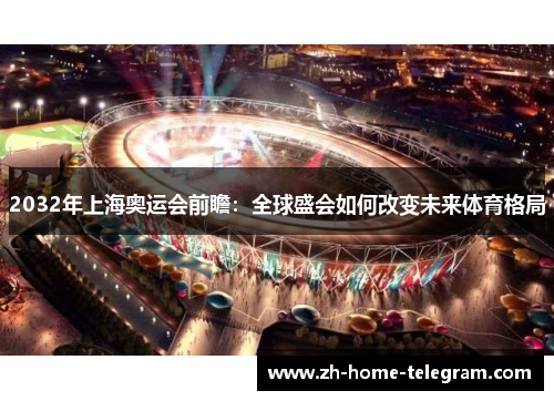 2032年上海奥运会前瞻：全球盛会如何改变未来体育格局