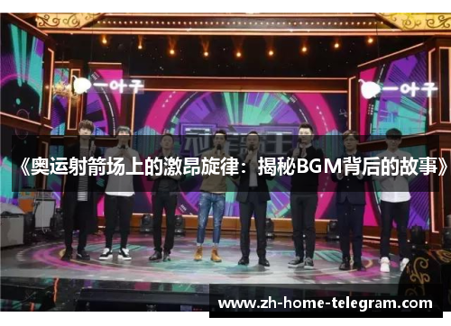 《奥运射箭场上的激昂旋律：揭秘BGM背后的故事》
