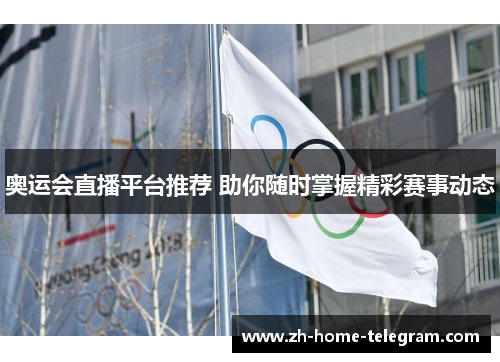 奥运会直播平台推荐 助你随时掌握精彩赛事动态