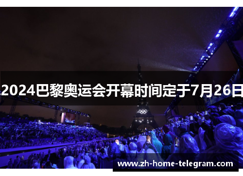 2024巴黎奥运会开幕时间定于7月26日