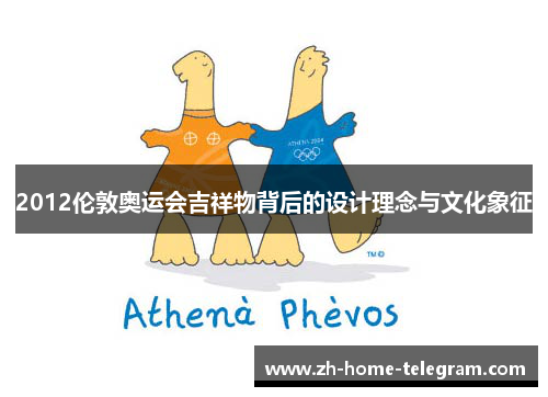 2012伦敦奥运会吉祥物背后的设计理念与文化象征