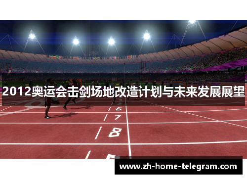 2012奥运会击剑场地改造计划与未来发展展望